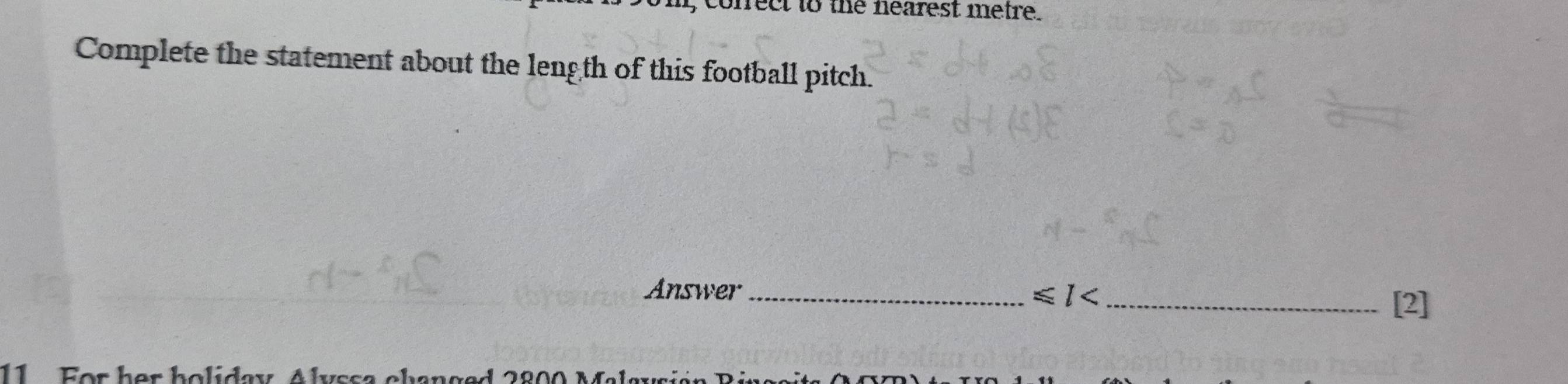 nect to the nearest metre. 
Complete the statement about the length of this football pitch. 
Answer_ 
_ ≤slant l< 
[2]