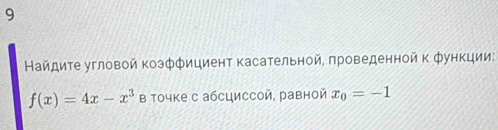 9 
Найдите угловой коэффициент касательной, πроведенной к φункции:
f(x)=4x-x^3 в точке с абсциссой, равной x_0=-1