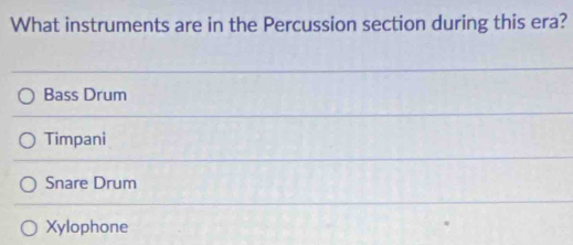 What instruments are in the Percussion section during this era?
Bass Drum
Timpani
Snare Drum
Xylophone