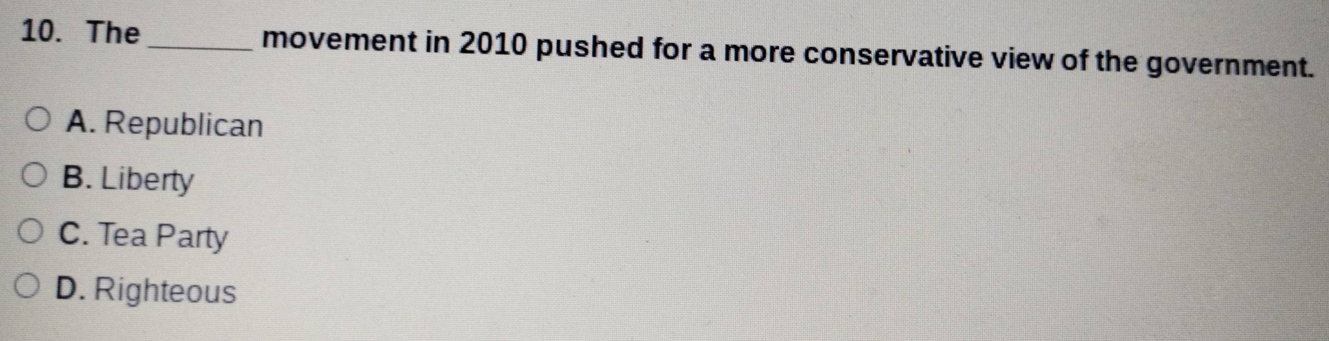 The_ movement in 2010 pushed for a more conservative view of the government.
A. Republican
B. Liberty
C. Tea Party
D. Righteous