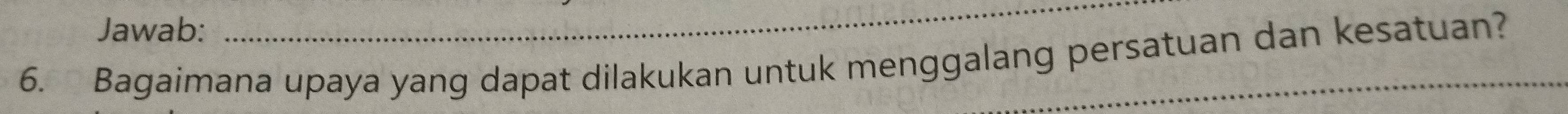 Jawab: 
_ 
6. Bagaimana upaya yang dapat dilakukan untuk menggalang persatuan dan kesatuan?