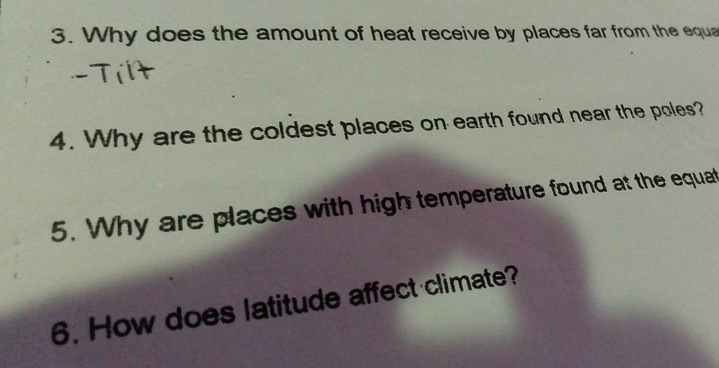 Why does the amount of heat receive by places far from the equa 
4. Why are the coldest places on earth found near the poles? 
5. Why are places with high temperature found at the equat 
6. How does latitude affect climate?