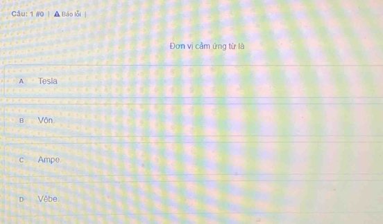 1601 A Báo lỗi|
Đơn vị cảm ứng từ là
A 。
Tesla
B Vôn.
c Ampe.
D Vêbe