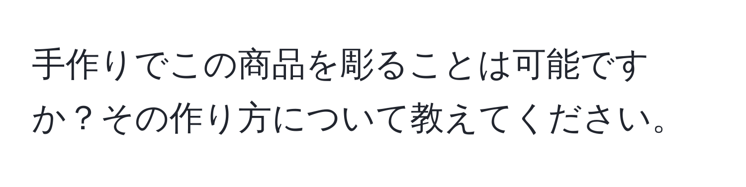 手作りでこの商品を彫ることは可能ですか？その作り方について教えてください。