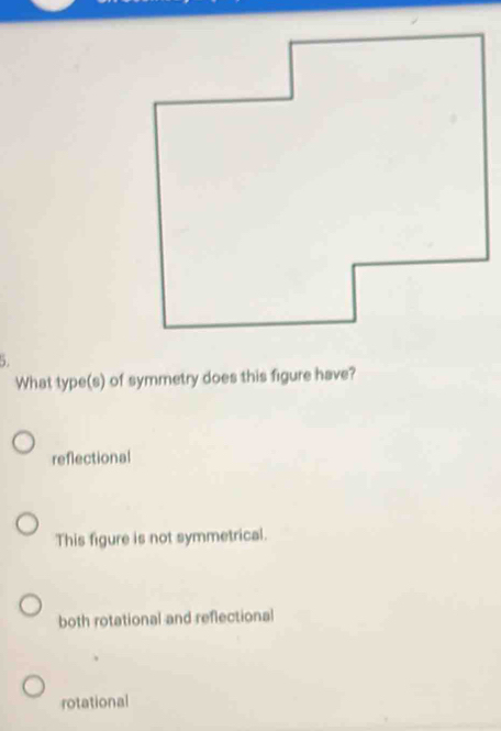 What type(s) of symmetry does this figure have?
reflectional
This figure is not symmetrical.
both rotational and reflectional
rotational