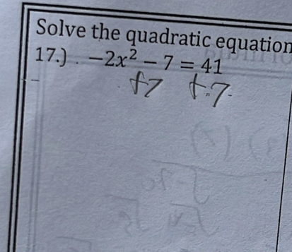 Solve the quadratic equation 
17.) -2x^2-7=41