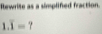 Rewrite as a simplifed fraction.
1.overline 1= 't