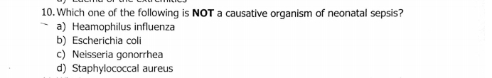 Which one of the following is NOT a causative organism of neonatal sepsis?
a) Heamophilus influenza
b) Escherichia coli
c) Neisseria gonorrhea
d)Staphylococcal aureus