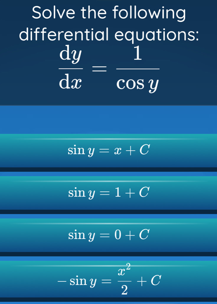 Solve the following
differential equations:
 dy/dx = 1/cos y 
sin y=x+C
sin y=1+C
sin y=0+C
-sin y= x^2/2 +C