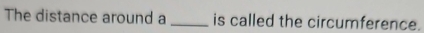 The distance around a _is called the circumference.