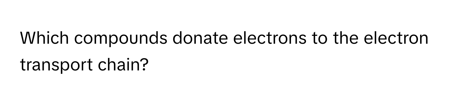 Which compounds donate electrons to the electron transport chain?