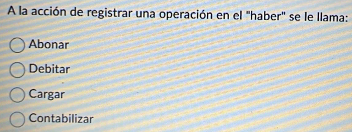 A la acción de registrar una operación en el "haber" se le llama:
Abonar
Debitar
Cargar
Contabilizar