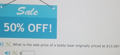 Sale
50% OFF! 
2 What is the sale price of a teddy bear originally priced at $13.08?
$