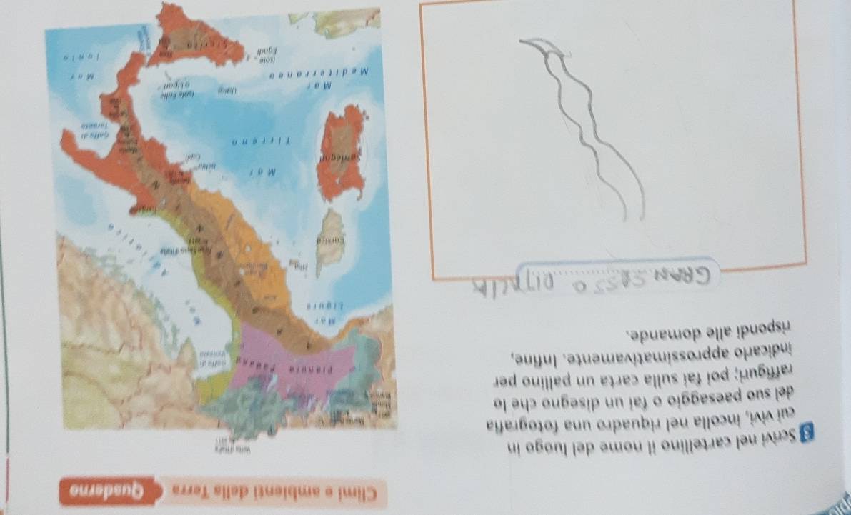 a Climi e ambienti dells Terra Quaderno 
Scrivi nel cartellino il nome del luogo in 
cui vivi, incolla nel riquadro una fotografía 
del suo paesaggio o fai un disegno che lo 
raffiguri; poi fai sulla carta un pallino per 
indicarlo approssimativamente. Infine, 
rispondi alle domande.