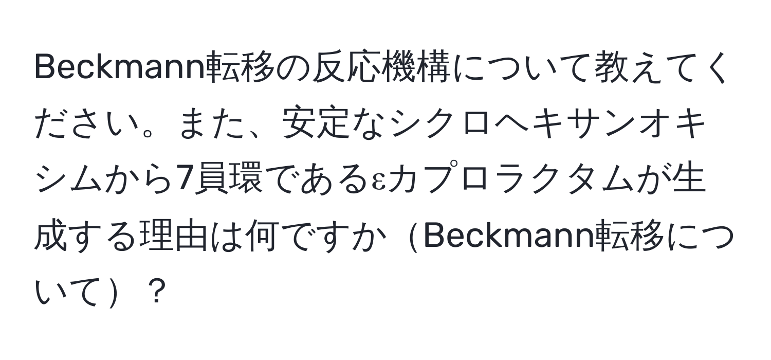 Beckmann転移の反応機構について教えてください。また、安定なシクロヘキサンオキシムから7員環であるεカプロラクタムが生成する理由は何ですかBeckmann転移について？