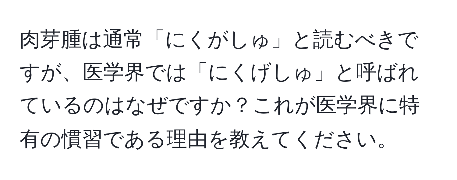 肉芽腫は通常「にくがしゅ」と読むべきですが、医学界では「にくげしゅ」と呼ばれているのはなぜですか？これが医学界に特有の慣習である理由を教えてください。