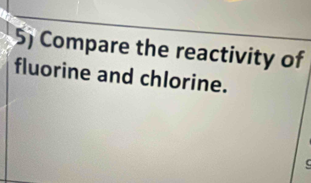 Compare the reactivity of 
fluorine and chlorine.