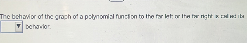 The behavior of the graph of a polynomial function to the far left or the far right is called its 
behavior.