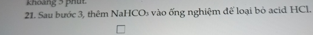 khoang 5 phut. 
21. Sau bước 3, thêm NaHCO₃ vào ống nghiệm để loại bỏ acid HCl.