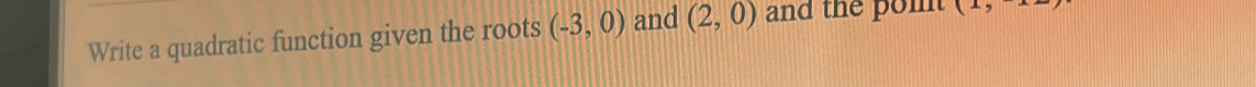 Write a quadratic function given the roots (-3,0) and (2,0) and the pom (1,-1)