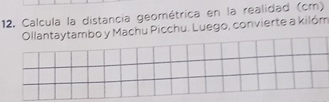 Calcula la distancia geométrica en la realidad (cm) 
Ollantaytambo y Machu Picchu. Luego, convierte a kilóm