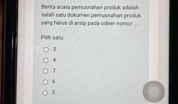 Berita acara pemusnahan produk adalah
salah satu dokumen pemusnahan produk
yang harus di arsip pada odner nomor .....
Pilih satu:
3
4
7
6
5