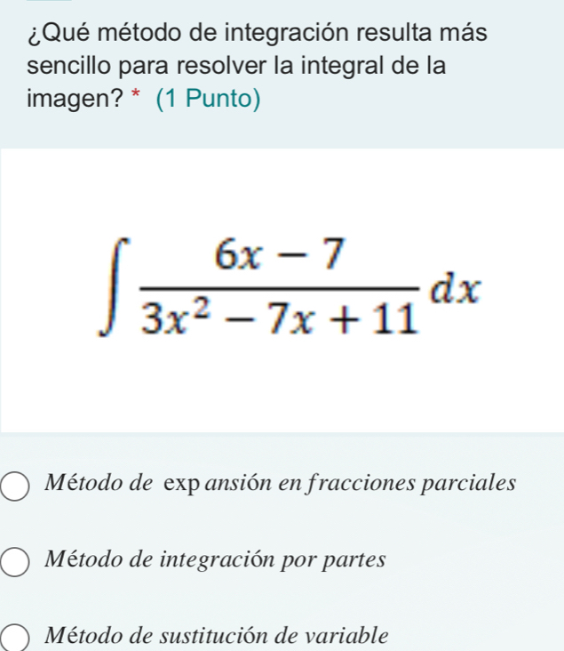 ¿Qué método de integración resulta más
sencillo para resolver la integral de la
imagen? * (1 Punto)
∈t  (6x-7)/3x^2-7x+11 dx
Método de exp ansión en fracciones parciales
Método de integración por partes
Método de sustitución de variable