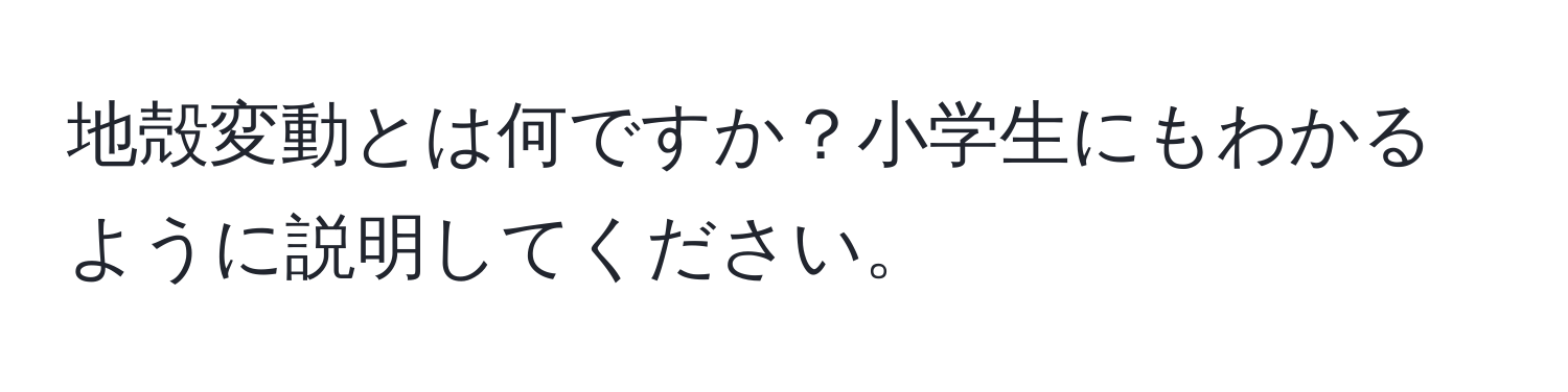 地殻変動とは何ですか？小学生にもわかるように説明してください。