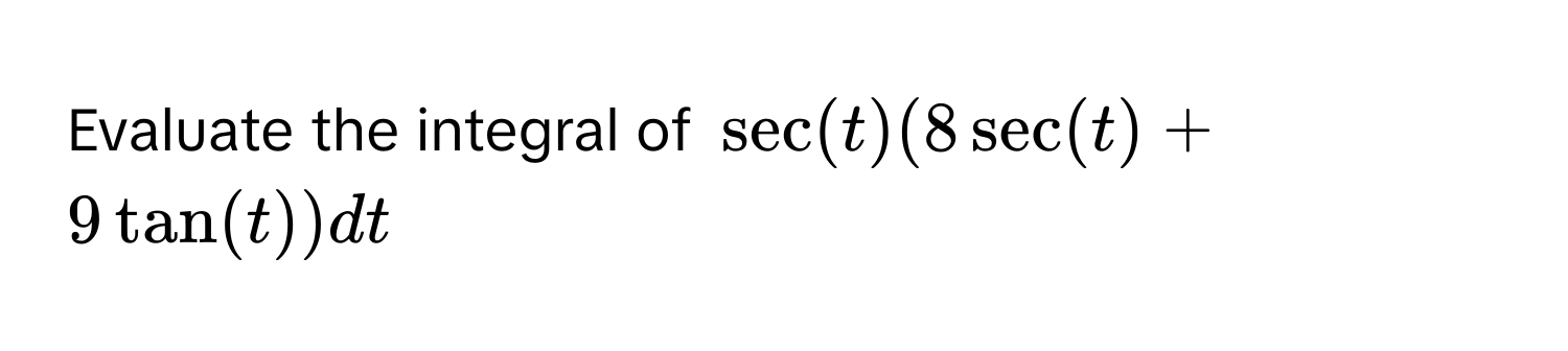 Evaluate the integral of $sec(t)(8sec(t) + 9tan(t)) dt$