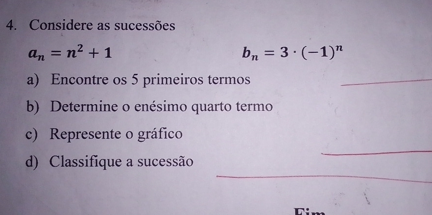 Considere as sucessões
a_n=n^2+1
b_n=3· (-1)^n
a) Encontre os 5 primeiros termos 
_ 
b) Determine o enésimo quarto termo 
_ 
c) Represente o gráfico 
_ 
d) Classifique a sucessão