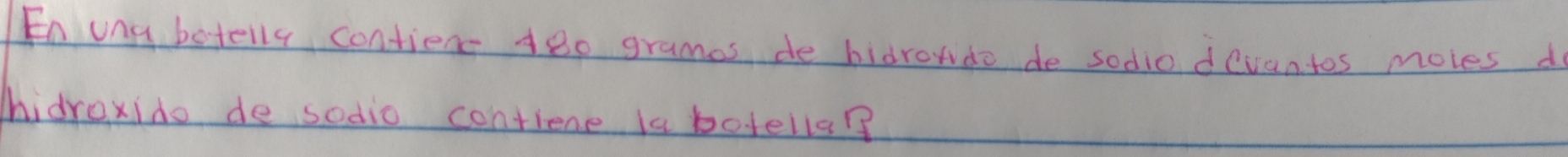 En uny betelly contient 4e0 grames de bidrondo de sodio devantos moles do 
hidroxido de sodio contiene la botella?