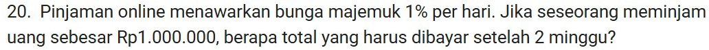 Pinjaman online menawarkan bunga majemuk 1% per hari. Jika seseorang meminjam 
uang sebesar Rp1.000.000, berapa total yang harus dibayar setelah 2 minggu?