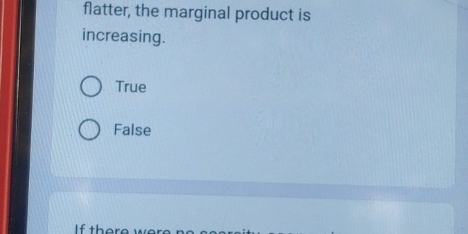 flatter, the marginal product is
increasing.
True
False
If there