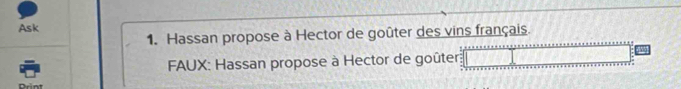 Ask 
1. Hassan propose à Hector de goûter des vins français. 
FAUX: Hassan propose à Hector de goûter 
Drint