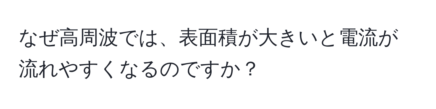 なぜ高周波では、表面積が大きいと電流が流れやすくなるのですか？