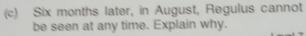 Six months later, in August, Regulus cannot 
be seen at any time. Explain why.