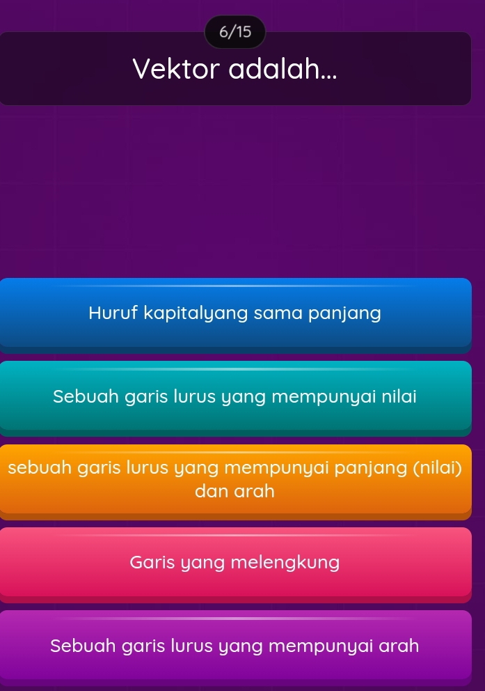 6/15
Vektor adalah...
Huruf kapitalyang sama panjang
Sebuah garis lurus yang mempunyai nilai
sebuah garis lurus yang mempunyai panjang (nilai)
dan arah
Garis yang melengkung
Sebuah garis lurus yang mempunyai arah