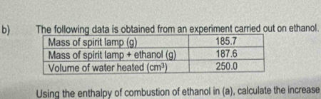 The following data is obtained from an experiment carried out on ethanol.
Using the enthalpy of combustion of ethanol in (a), calculate the increase