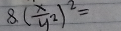 8.( x/y^2 )^2=