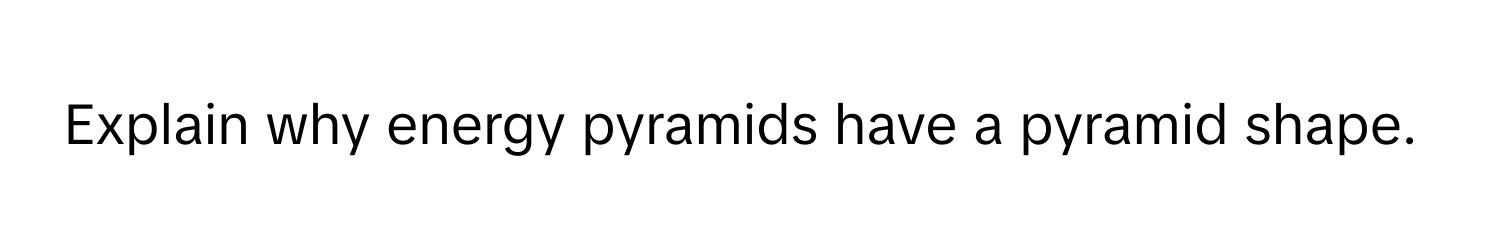 Explain why energy pyramids have a pyramid shape.