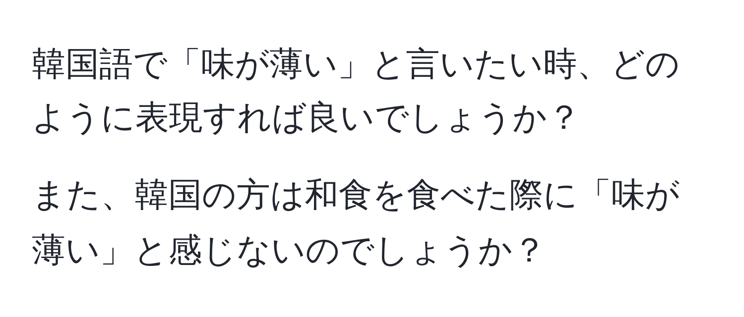 韓国語で「味が薄い」と言いたい時、どのように表現すれば良いでしょうか？

また、韓国の方は和食を食べた際に「味が薄い」と感じないのでしょうか？