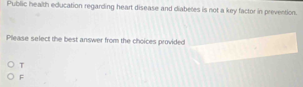 Public health education regarding heart disease and diabetes is not a key factor in prevention.
Please select the best answer from the choices provided
T
F