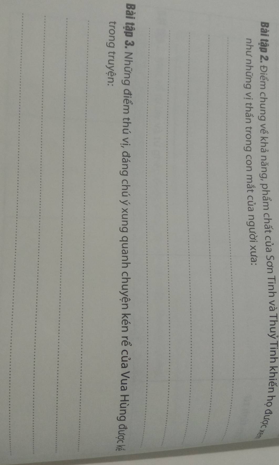 Bài lập 2. Điểm chung về khả năng, phẩm chất của Sơn Tinh và Thuỷ Tinh khiến họ được xem
như những vị thần trong con mắt của người xưa: 
_ 
_ 
_ 
_ 
_ 
Bài tập 3. Những điểm thú vị, đáng chú ý xung quanh chuyện kén rể của Vua Hùng được kếể 
trong truyện: 
_ 
_ 
_ 
_