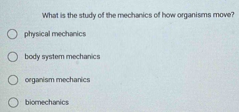 What is the study of the mechanics of how organisms move?
physical mechanics
body system mechanics
organism mechanics
biomechanics