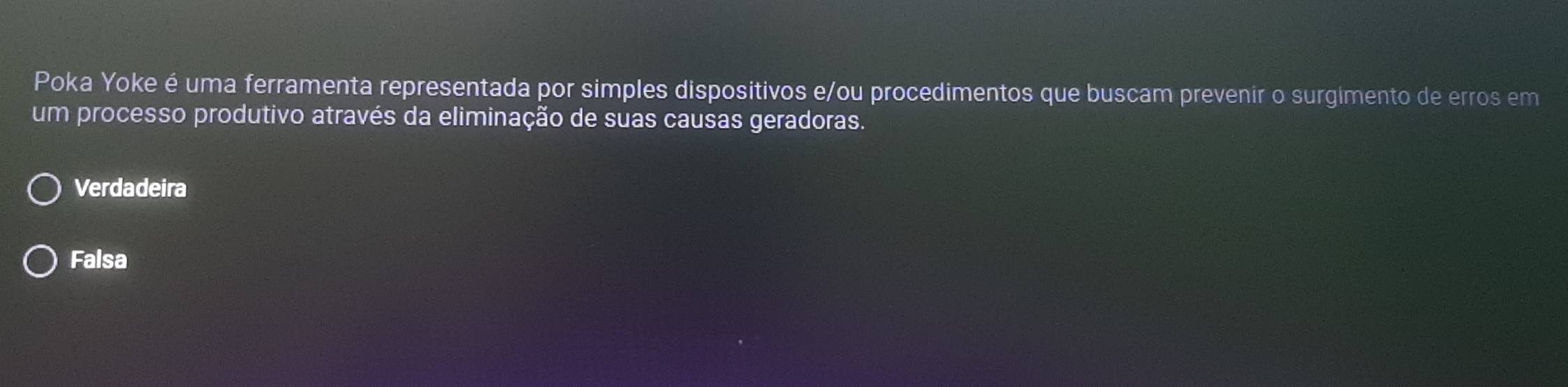 Poka Yoke é uma ferramenta representada por simples dispositivos e/ou procedimentos que buscam prevenir o surgimento de erros em
um processo produtivo através da eliminação de suas causas geradoras.
Verdadeira
Falsa