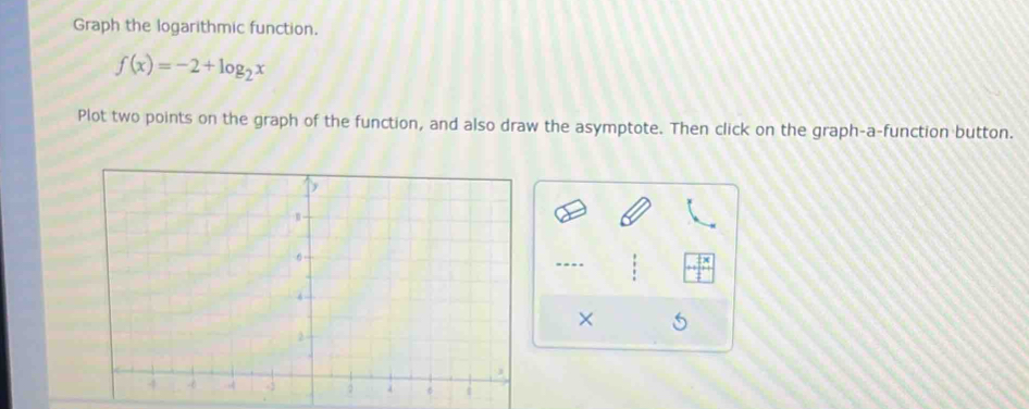 Graph the logarithmic function.
f(x)=-2+log _2x
Plot two points on the graph of the function, and also draw the asymptote. Then click on the graph-a-function button. 
.. 
×