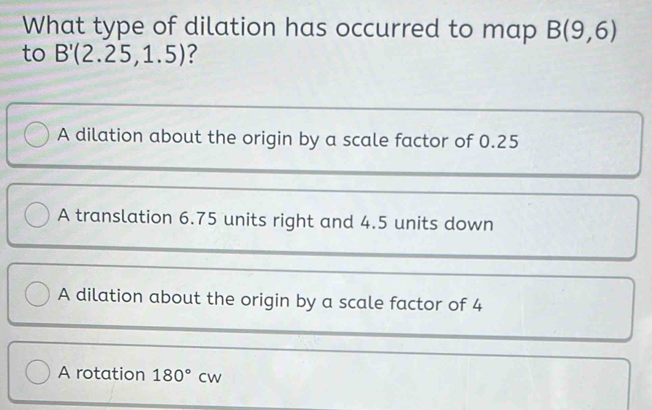 Solved: What type of dilation has occurred to map B(9,6) to B'(2.25,1.5 ...