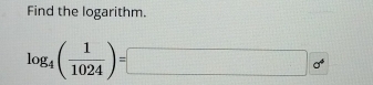 Find the logarithm.
log _4( 1/1024 )=□ o°