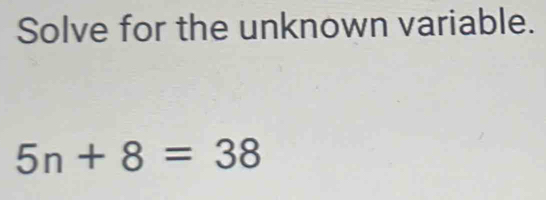 Solve for the unknown variable.
5n+8=38