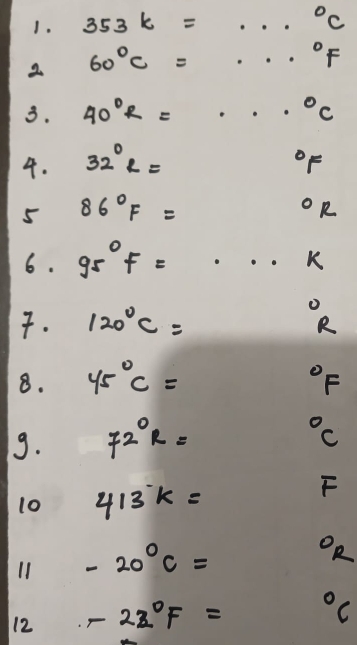353k= ...^circ 
2 60°C= ...^circ F
3. 40°R=·s°C
4. 32°2=
^circ F
5 86°F=
^circ R
6. gs°F=·s k. 120°C= ^circ  R
8. 45°C= ^circ F
9. 72°R= ^circ c
10 413k=
F
11 -20°C=
OR 
12 -2z°F= ^circ C